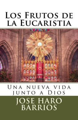 Los Frutos De La Eucaristia : Una Nueva Vida Junto A Dios