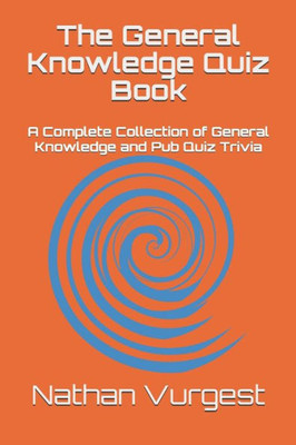The General Knowledge Quiz Book : A Complete Collection Of General Knowledge And Pub Quiz Trivia