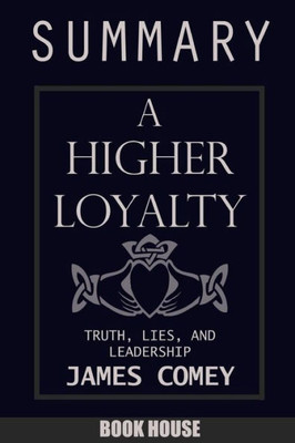 Summary Of A Higher Loyalty : Truth, Lies, And Leadership By James Comey