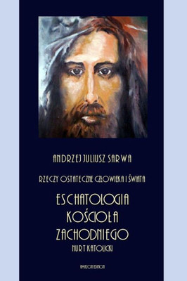 Rzeczy Ostateczne Czlowieka I Swiata : Eschatologia Kosciola Zachodniego - Nurt Katolicki