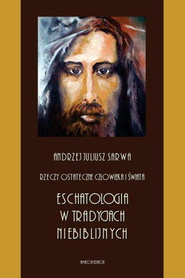 Rzeczy Ostateczne Czlowieka I Swiata : Eschatologia W Tradycjach Niebiblijnych