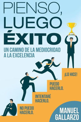 Pienso, Luego, Exito : De La Mediocridad A La Excelencia
