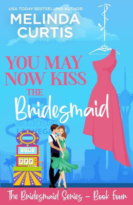 You May Now Kiss The Bridesmaid : The Bridesmaids Series