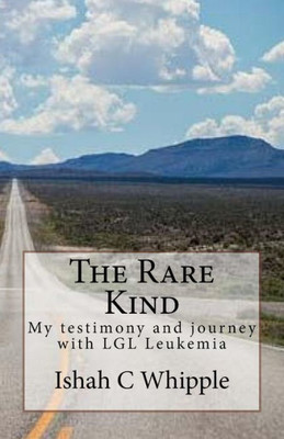 The Rare Kind : My Testimony And Journey With Lgl Leukemia