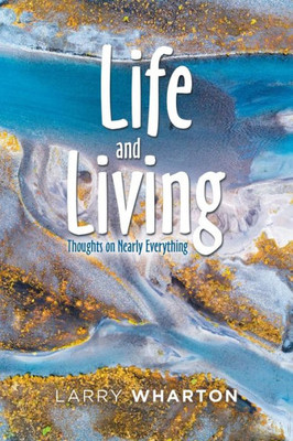 Life And Living : Thoughts On Nearly Everything