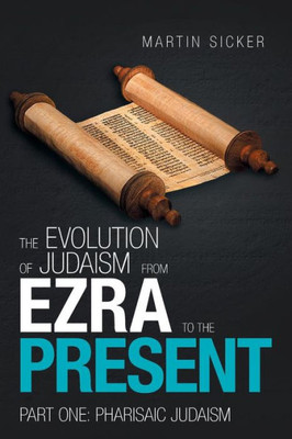 The Evolution Of Judaism From Ezra To The Present : Part One: Pharisaic Judaism