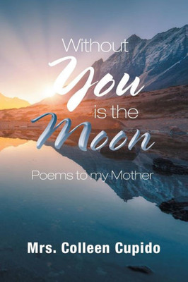 Without You Is The Moon : Poems To My Mother