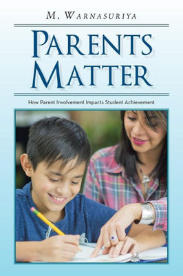 Parents Matter : How Parent Involvement Impacts Student Achievement