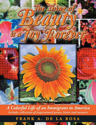 The Thing Of Beauty Is A Joy Forever : A Colorful Life Of An Immigrant In America