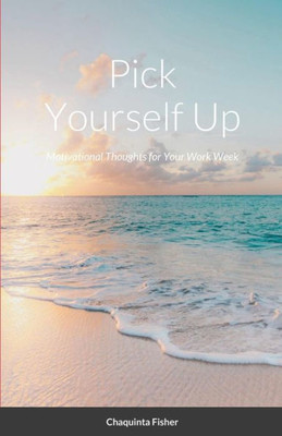 Pick Yourself Up : Motivational Thoughts For Your Work Week