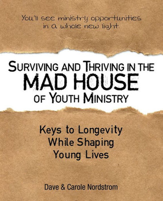 Surviving And Thriving In The Mad House Of Youth Ministry : Keys To Longevity While Shaping Young Lives