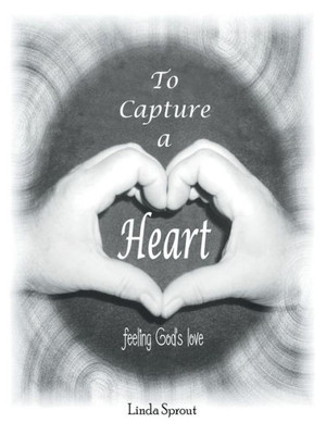 To Capture A Heart : Feeling God'S Love