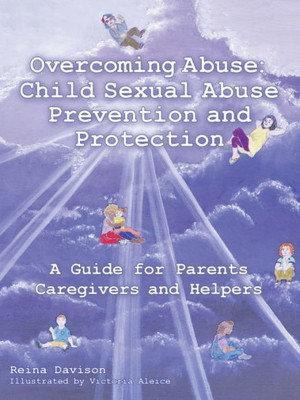 Overcoming Abuse Child Sexual Abuse Prevention And Protection : A Guide For Parents Caregivers And Helpers