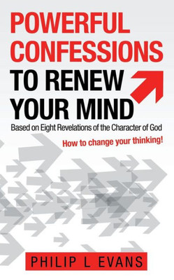 Powerful Confessions To Renew Your Mind : Based On Eight Revelations Of The Character Of God