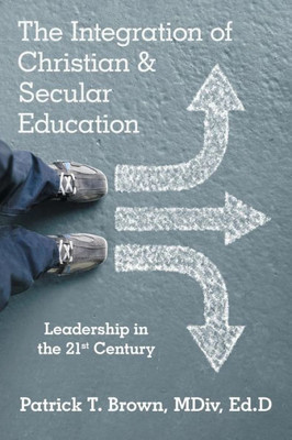 The Integration Of Christian & Secular Education : Leadership In The 21St Century