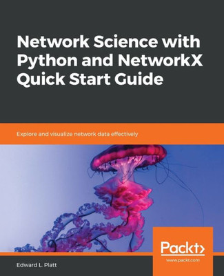 Network Science With Python And Networkx Quick Start Guide : Explore And Visualize Network Data Effectively