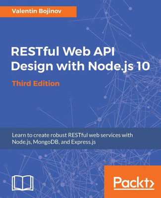 Restful Web Api Design With Node. Js 10, Third Edition : Learn To Create Robust Restful Web Services With Node. Js, Mongodb, And Express. Js, 3Rd Edition