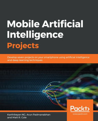 Mobile Artificial Intelligence Projects : Develop Seven Projects On Your Smartphone Using Artificial Intelligence And Deep Learning Techniques