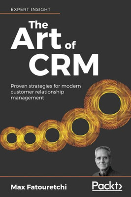 The The Art Of Crm : Proven Strategies For Modern Customer Relationship Management