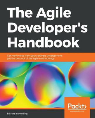 The Agile Developer'S Handbook : Get More Value From Your Software Development: Get The Best Out Of The Agile Methodology