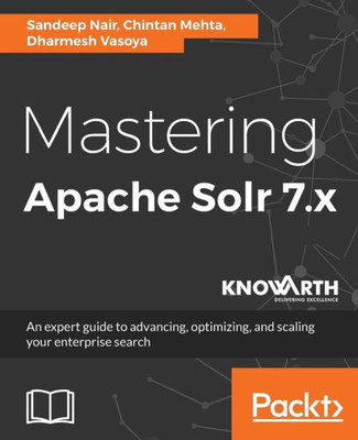 Mastering Apache Solr 7. X : An Expert Guide To Advancing, Optimizing, And Scaling Your Enterprise Search