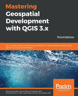 Mastering Geospatial Development With Qgis 3. X : An In-Depth Guide To Becoming Proficient In Spatial Data Analysis Using Qgis 3. 4 And 3. 6 With Python, 3Rd Edition