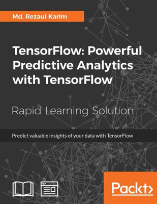 Tensorflow: Powerful Predictive Analytics With Tensorflow : Predict Valuable Insights Of Your Data With Tensorflow