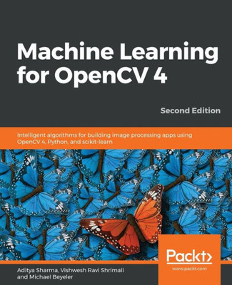 Machine Learning For Opencv 4 : Intelligent Algorithms For Building Image Processing Apps Using Opencv 4, Python, And Scikit-Learn, 2Nd Edition