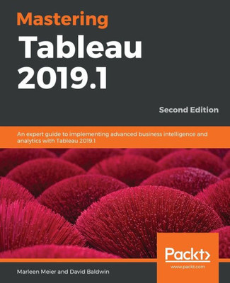 Mastering Tableau 2019. 1 : An Expert Guide To Implementing Advanced Business Intelligence And Analytics With Tableau 2019. 1, 2Nd Edition