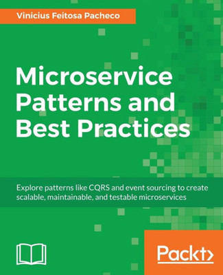 Microservice Patterns And Best Practices : Explore Patterns Like Cqrs And Event Sourcing To Create Scalable, Maintainable, And Testable Microservices