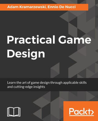 Practical Game Design : Learn The Art Of Game Design Through Applicable Skills And Cutting-Edge Insights