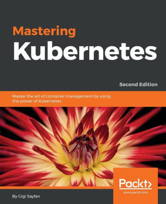 Mastering Kubernetes : Master The Art Of Container Management By Using The Power Of Kubernetes, 2Nd Edition