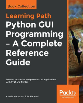 Python Gui Programming - A Complete Reference Guide : Develop Responsive And Powerful Gui Applications With Pyqt And Tkinter