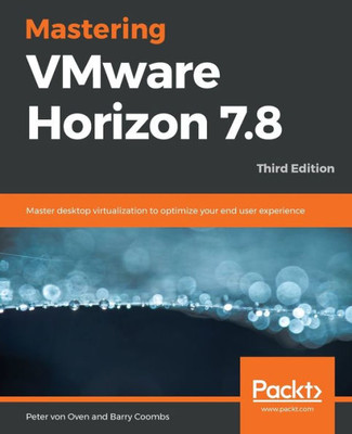 Mastering Vmware Horizon 7. 8 : Master Desktop Virtualization To Optimize Your End User Experience, 3Rd Edition