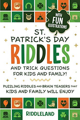 St Patrick Riddles and Trick Questions For Kids and Family: Puzzling Riddles and Brain Teasers that Kids and Family Will Enjoy Ages 7-9 9-12