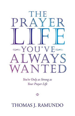 The Prayer Life Youve Always Wanted: Youre Only As Strong As Your Prayer Life - Paperback