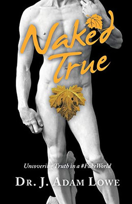 Naked True: Uncovering Truth in a #Fakeworld - Paperback