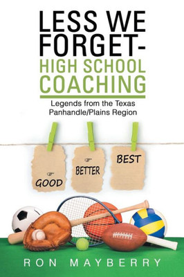 Less We Forget-High School Coaching : Legends From The Texas Panhandle/Plains Region