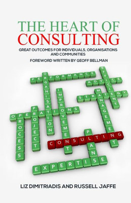 The Heart Of Consulting: Great Outcomes For Individuals, Organisations And Communities