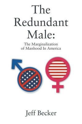 The Redundant Male : The Marginalization Of Manhood In America