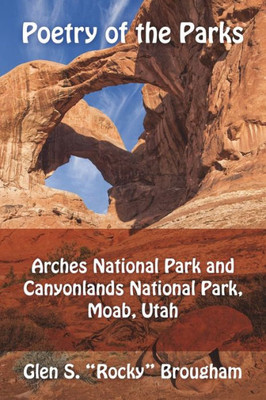 Poetry Of The Parks : Arches National Park And Canyonlands National Park