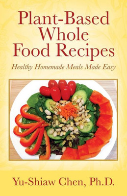 Plant-Based Whole Food Recipes : Healthy Homemade Meals Made Easy