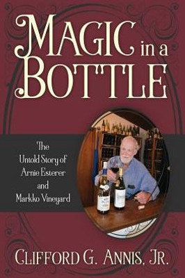 Magic In A Bottle : The Untold Story Of Arnie Esterer And Markko Vineyard