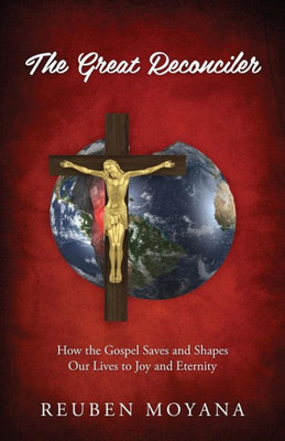 The Great Reconciler : How The Gospel Saves And Shapes Our Lives To Joy And Eternity
