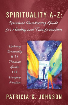 Spirituality A-Z: Spiritual Awakening Guide For Healing And Transformation : Exploring Spirituality With Practical Guides For Everyday Practices