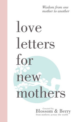 Love Letters For New Mothers : Wisdom From One Mother To Another