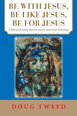 Be With Jesus, Be Like Jesus, Be for Jesus: A Path to Christian Maturity and the Next Great Awakening - Paperback