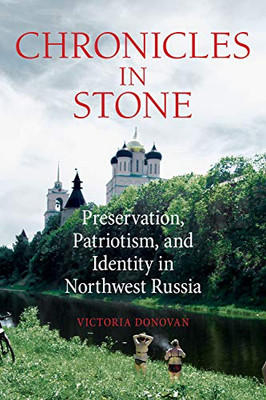 Chronicles in Stone: Preservation, Patriotism, and Identity in Northwest Russia (NIU Series in Slavic, East European, and Eurasian Studies)