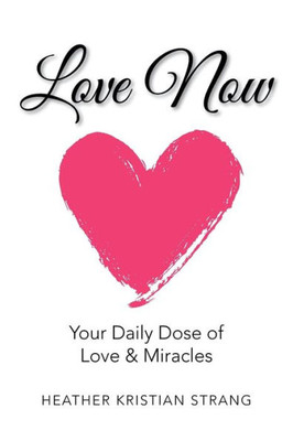 Love Now : Your Daily Dose Of Love & Miracles