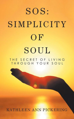 Sos : Simplicity Of Soul: The Secret Of Living Through Your Soul